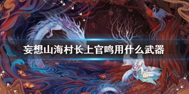 妄想山海上官鸣武器攻略  