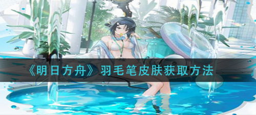 明日方舟羽毛笔皮肤获取指南